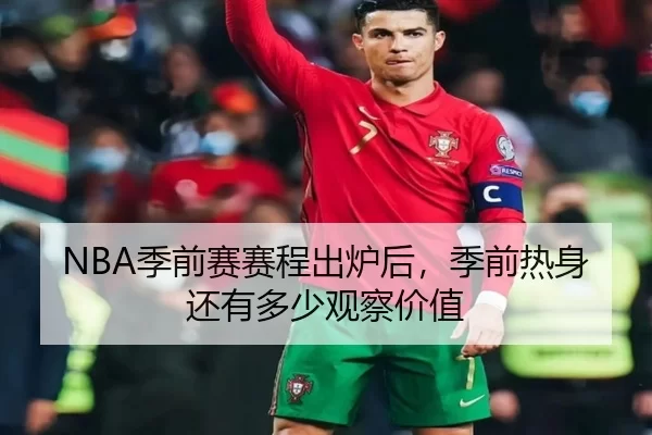 NBA季前赛赛程出炉后,季前热身还有多少观察价值